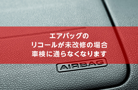 エアバッグのリコールが未改修の場合車検に通らなくなります